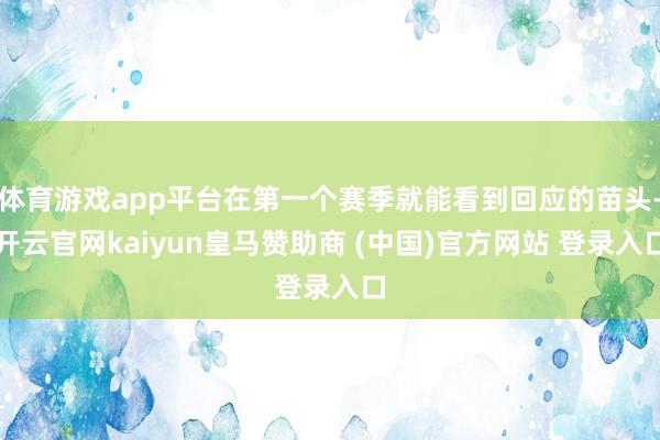 体育游戏app平台在第一个赛季就能看到回应的苗头-开云官网kaiyun皇马赞助商 (中国)官方网站 登录入口