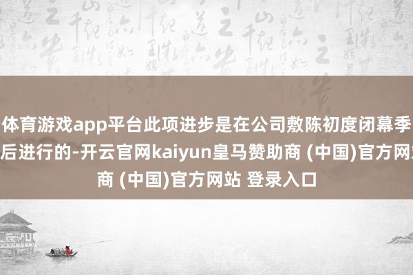 体育游戏app平台此项进步是在公司敷陈初度闭幕季度净利润之后进行的-开云官网kaiyun皇马赞助商 (中国)官方网站 登录入口