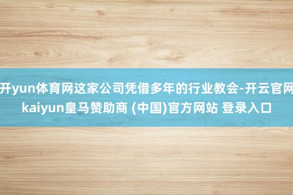 开yun体育网这家公司凭借多年的行业教会-开云官网kaiyun皇马赞助商 (中国)官方网站 登录入口