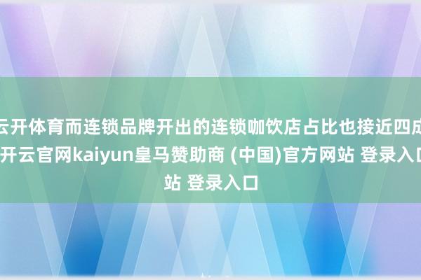 云开体育而连锁品牌开出的连锁咖饮店占比也接近四成-开云官网kaiyun皇马赞助商 (中国)官方网站 登录入口
