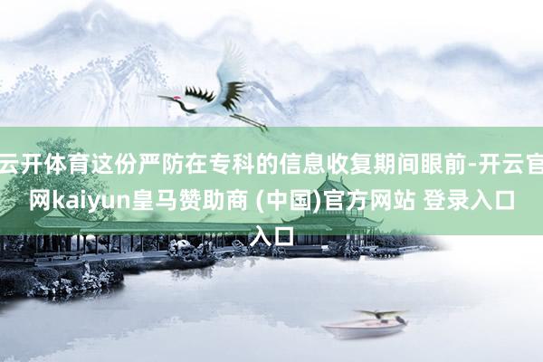 云开体育这份严防在专科的信息收复期间眼前-开云官网kaiyun皇马赞助商 (中国)官方网站 登录入口