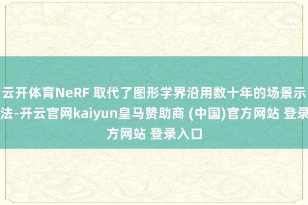 云开体育NeRF 取代了图形学界沿用数十年的场景示意方法-开云官网kaiyun皇马赞助商 (中国)官方网站 登录入口