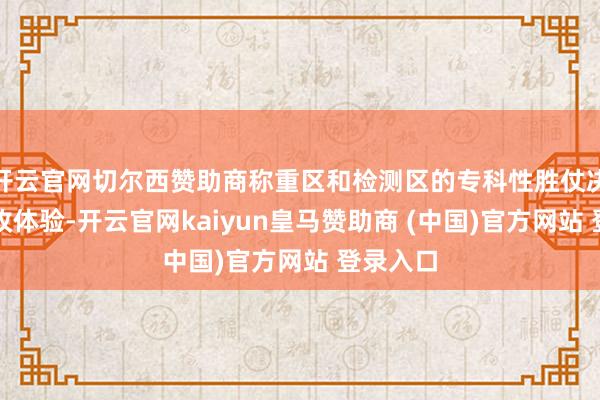 开云官网切尔西赞助商称重区和检测区的专科性胜仗决定了回收体验-开云官网kaiyun皇马赞助商 (中国)官方网站 登录入口