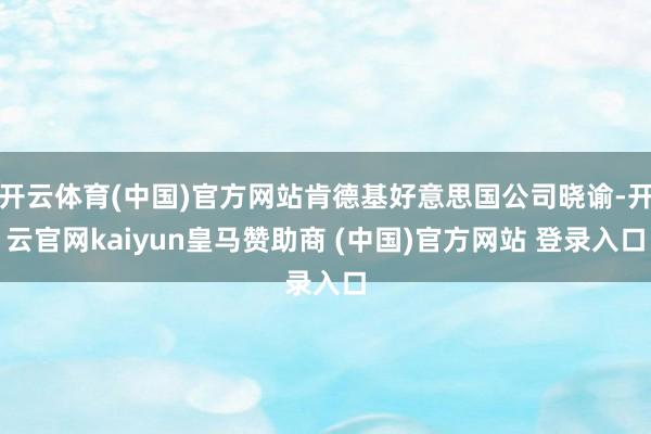 开云体育(中国)官方网站肯德基好意思国公司晓谕-开云官网kaiyun皇马赞助商 (中国)官方网站 登录入口