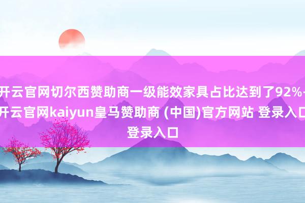 开云官网切尔西赞助商一级能效家具占比达到了92%-开云官网kaiyun皇马赞助商 (中国)官方网站 登录入口