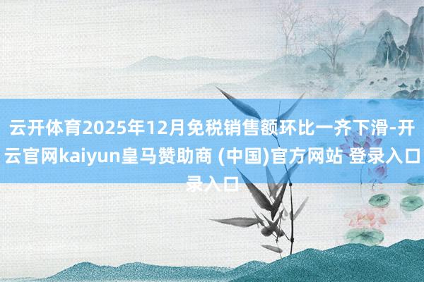 云开体育2025年12月免税销售额环比一齐下滑-开云官网kaiyun皇马赞助商 (中国)官方网站 登录入口