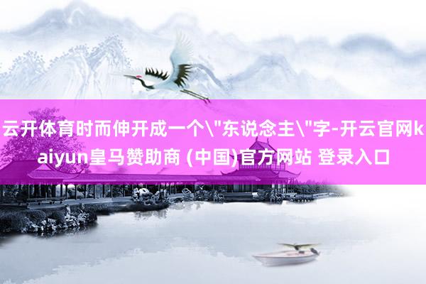 云开体育时而伸开成一个