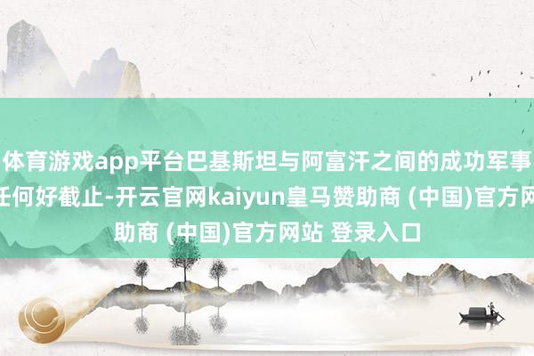 体育游戏app平台巴基斯坦与阿富汗之间的成功军事打破不会有任何好截止-开云官网kaiyun皇马赞助商 (中国)官方网站 登录入口